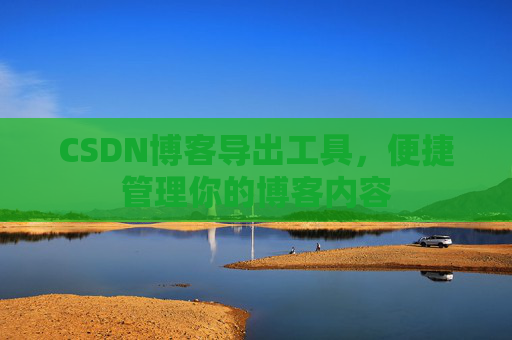 CSDN博客导出工具，便捷管理你的博客内容